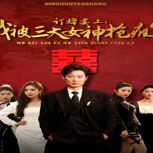 訂婚宴上，我被三大女神搶瘋了（開局訂婚宴，未婚妻棄我而去）(全集)