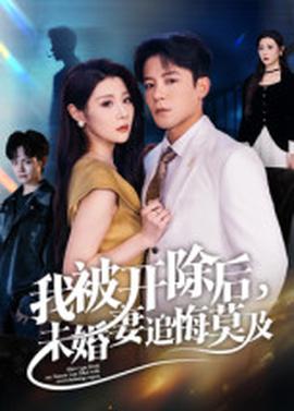 我被開除后，未婚妻追悔莫及(全集)