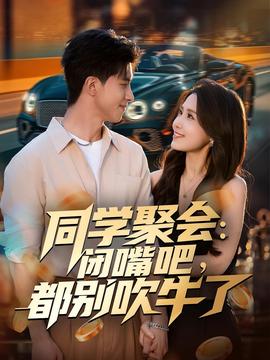 同學(xué)聚會：閉嘴吧，都別吹牛了(全集)
