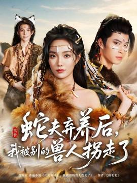 蛇夫棄養(yǎng)后，我被別的獸人拐走了(全集)